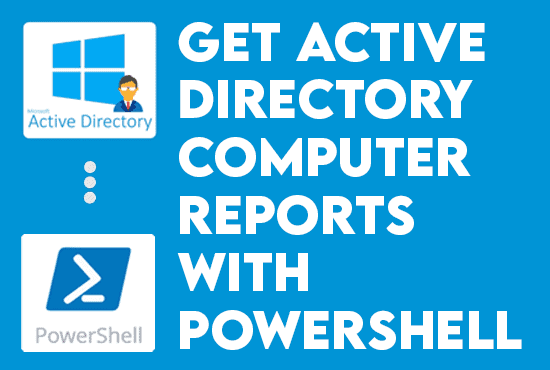 Create Active Directory Computer Reports with PowerShell.