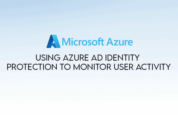 Using Azure AD Identity Protection to Monitor User Activity